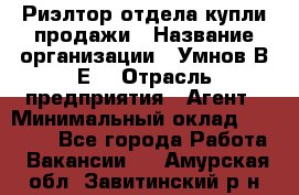 Риэлтор отдела купли-продажи › Название организации ­ Умнов В.Е. › Отрасль предприятия ­ Агент › Минимальный оклад ­ 60 000 - Все города Работа » Вакансии   . Амурская обл.,Завитинский р-н